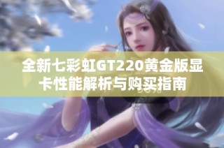 全新七彩虹GT220黄金版显卡性能解析与购买指南