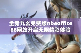 全新九幺免费版nbaoffice68网站开启无限精彩体验