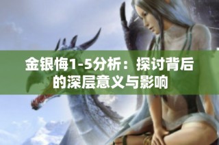 金银悔1-5分析：探讨背后的深层意义与影响