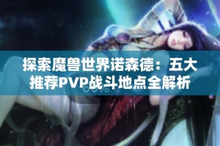 探索魔兽世界诺森德：五大推荐PVP战斗地点全解析