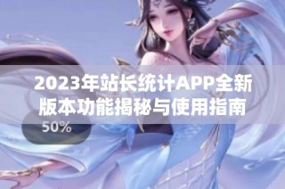 2023年站长统计APP全新版本功能揭秘与使用指南