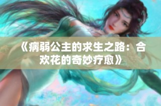 《病弱公主的求生之路：合欢花的奇妙疗愈》