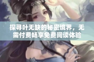 探寻叶无缺的秘密境界，无需付费畅享免费阅读体验