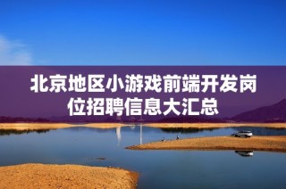 北京地区小游戏前端开发岗位招聘信息大汇总