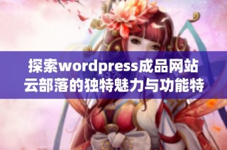 探索wordpress成品网站云部落的独特魅力与功能特性