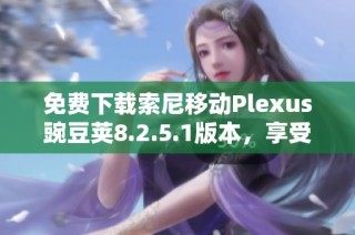 免费下载索尼移动Plexus豌豆荚8.2.5.1版本，享受便捷管理体验