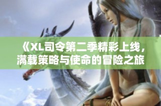 《XL司令第二季精彩上线，满载策略与使命的冒险之旅》