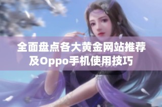 全面盘点各大黄金网站推荐及Oppo手机使用技巧