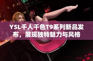 YSL千人千色T9系列新品发布，展现独特魅力与风格