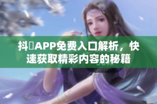 抖抈APP免费入口解析，快速获取精彩内容的秘籍