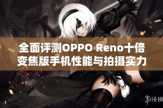 全面评测OPPO Reno十倍变焦版手机性能与拍摄实力