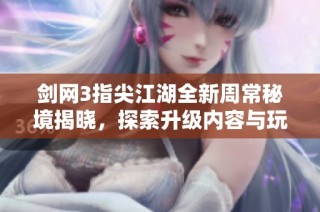 剑网3指尖江湖全新周常秘境揭晓，探索升级内容与玩法革新路径!