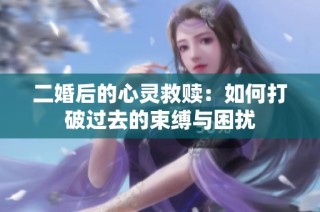 二婚后的心灵救赎：如何打破过去的束缚与困扰