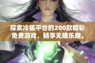 探索冷狐平台的200款精彩免费游戏，畅享无限乐趣。