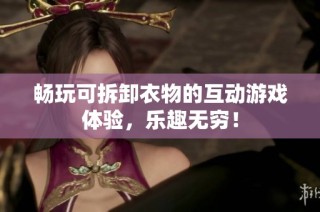 畅玩可拆卸衣物的互动游戏体验，乐趣无穷！