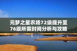 元梦之星农场72级提升至76级所需时间分析与攻略