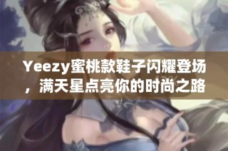 Yeezy蜜桃款鞋子闪耀登场，满天星点亮你的时尚之路