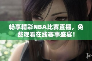 畅享精彩NBA比赛直播，免费观看在线赛事盛宴！