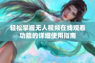 轻松掌握无人视频在线观看功能的详细使用指南