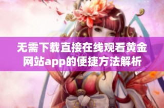 无需下载直接在线观看黄金网站app的便捷方法解析