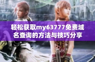 轻松获取my63777免费域名查询的方法与技巧分享