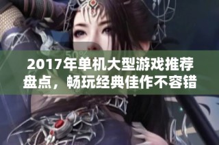 2017年单机大型游戏推荐盘点，畅玩经典佳作不容错过