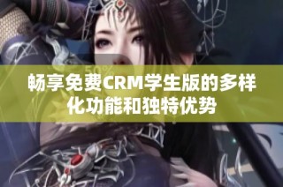 畅享免费CRM学生版的多样化功能和独特优势