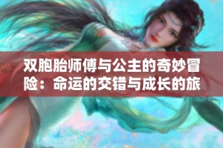 双胞胎师傅与公主的奇妙冒险：命运的交错与成长的旅程