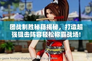 团战制胜秘籍揭秘，打造超强狙击阵容轻松称霸战场!