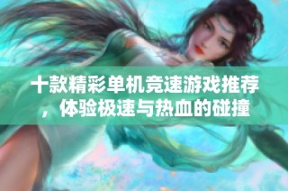十款精彩单机竞速游戏推荐，体验极速与热血的碰撞