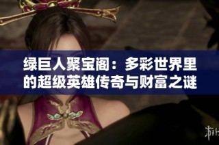 绿巨人聚宝阁：多彩世界里的超级英雄传奇与财富之谜