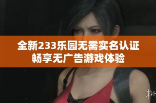 全新233乐园无需实名认证畅享无广告游戏体验