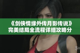 《剑侠情缘外传月影传说》完美结局全流程详细攻略分享