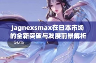 Jagnexsmax在日本市场的全新突破与发展前景解析