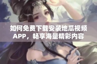 如何免费下载安装地瓜视频APP，畅享海量精彩内容