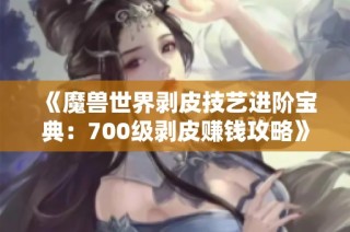 《魔兽世界剥皮技艺进阶宝典：700级剥皮赚钱攻略》