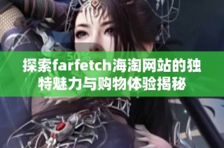 探索farfetch海淘网站的独特魅力与购物体验揭秘