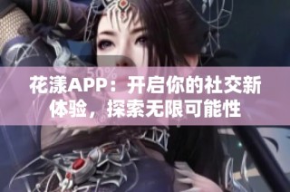 花漾APP：开启你的社交新体验，探索无限可能性