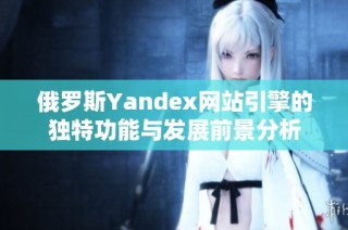 俄罗斯Yandex网站引擎的独特功能与发展前景分析