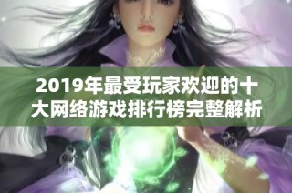 2019年最受玩家欢迎的十大网络游戏排行榜完整解析