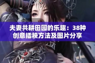 夫妻共耕田园的乐趣：38种创意插秧方法及图片分享