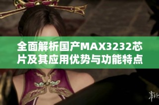 全面解析国产MAX3232芯片及其应用优势与功能特点