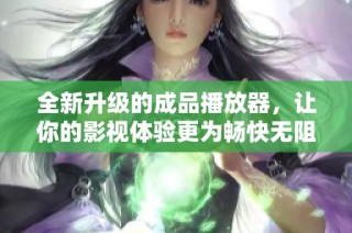 全新升级的成品播放器，让你的影视体验更为畅快无阻