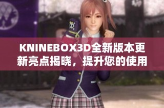 KNINEBOX3D全新版本更新亮点揭晓，提升您的使用体验