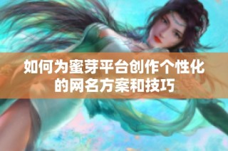 如何为蜜芽平台创作个性化的网名方案和技巧