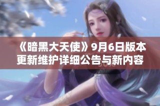 《暗黑大天使》9月6日版本更新维护详细公告与新内容介绍