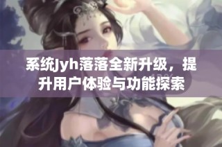 系统Jyh落落全新升级，提升用户体验与功能探索