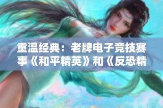 重温经典：老牌电子竞技赛事《和平精英》和《反恐精英》的碰撞之路