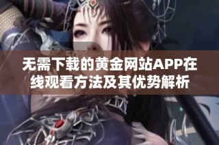 无需下载的黄金网站APP在线观看方法及其优势解析