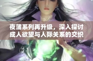 夜蒲系列再升级，深入探讨成人欲望与人际关系的交织